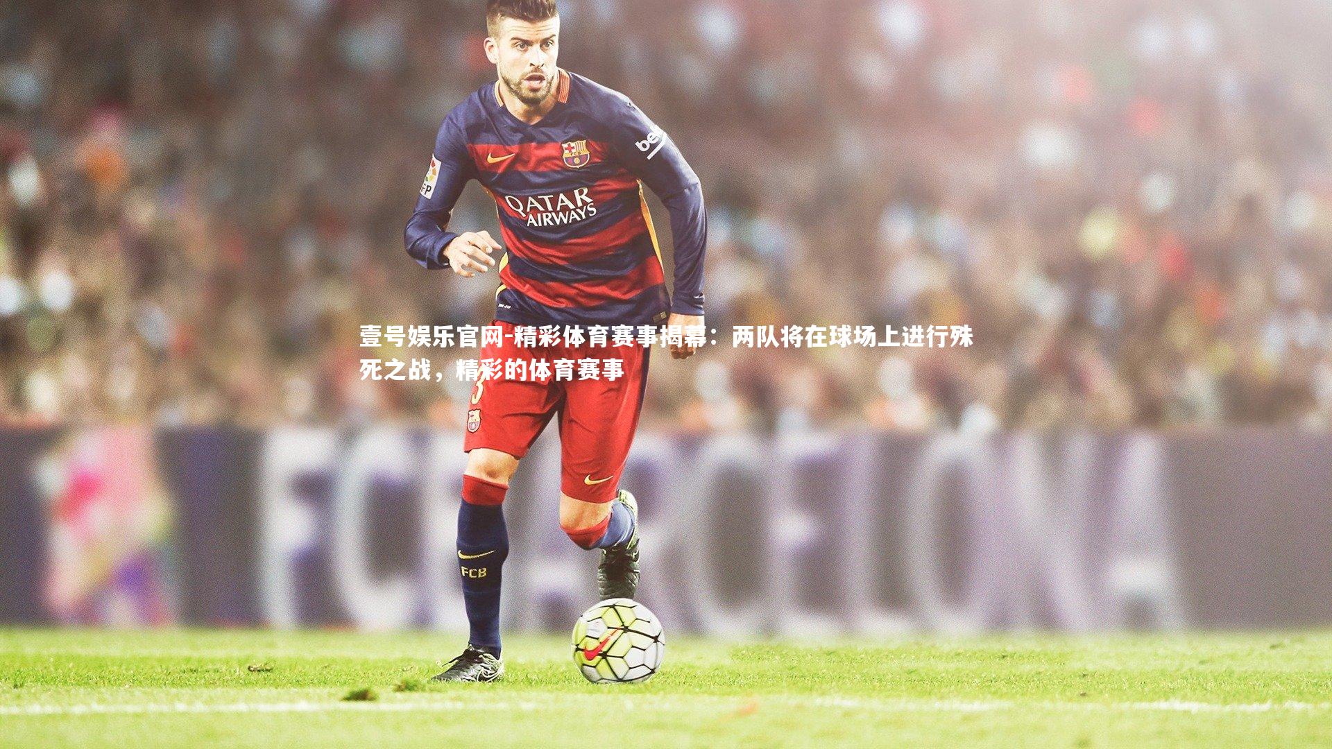 精彩体育赛事揭幕：两队将在球场上进行殊死之战，精彩的体育赛事