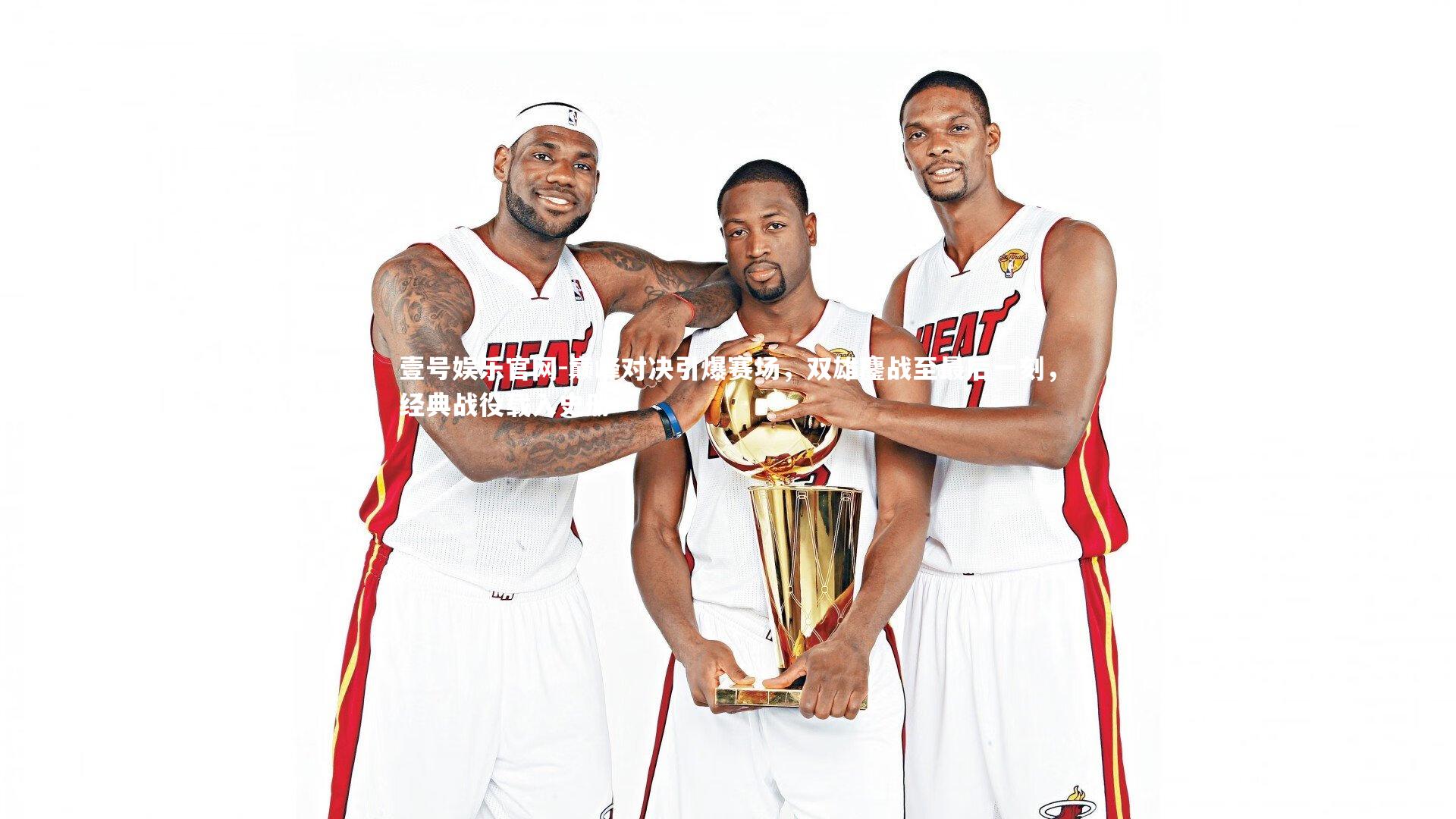 巅峰对决引爆赛场，双雄鏖战至最后一刻，经典战役载入史册