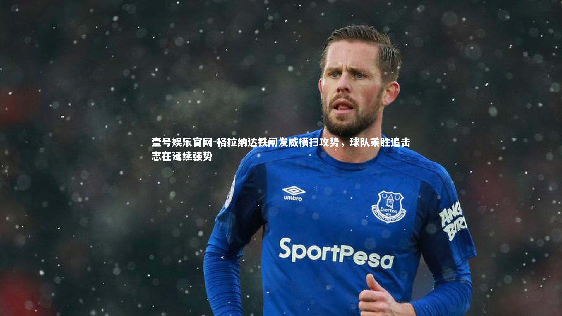 格拉纳达铁闸发威横扫攻势，球队乘胜追击志在延续强势