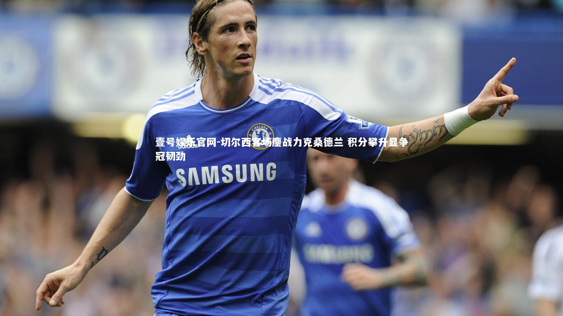 切尔西客场鏖战力克桑德兰 积分攀升显争冠韧劲