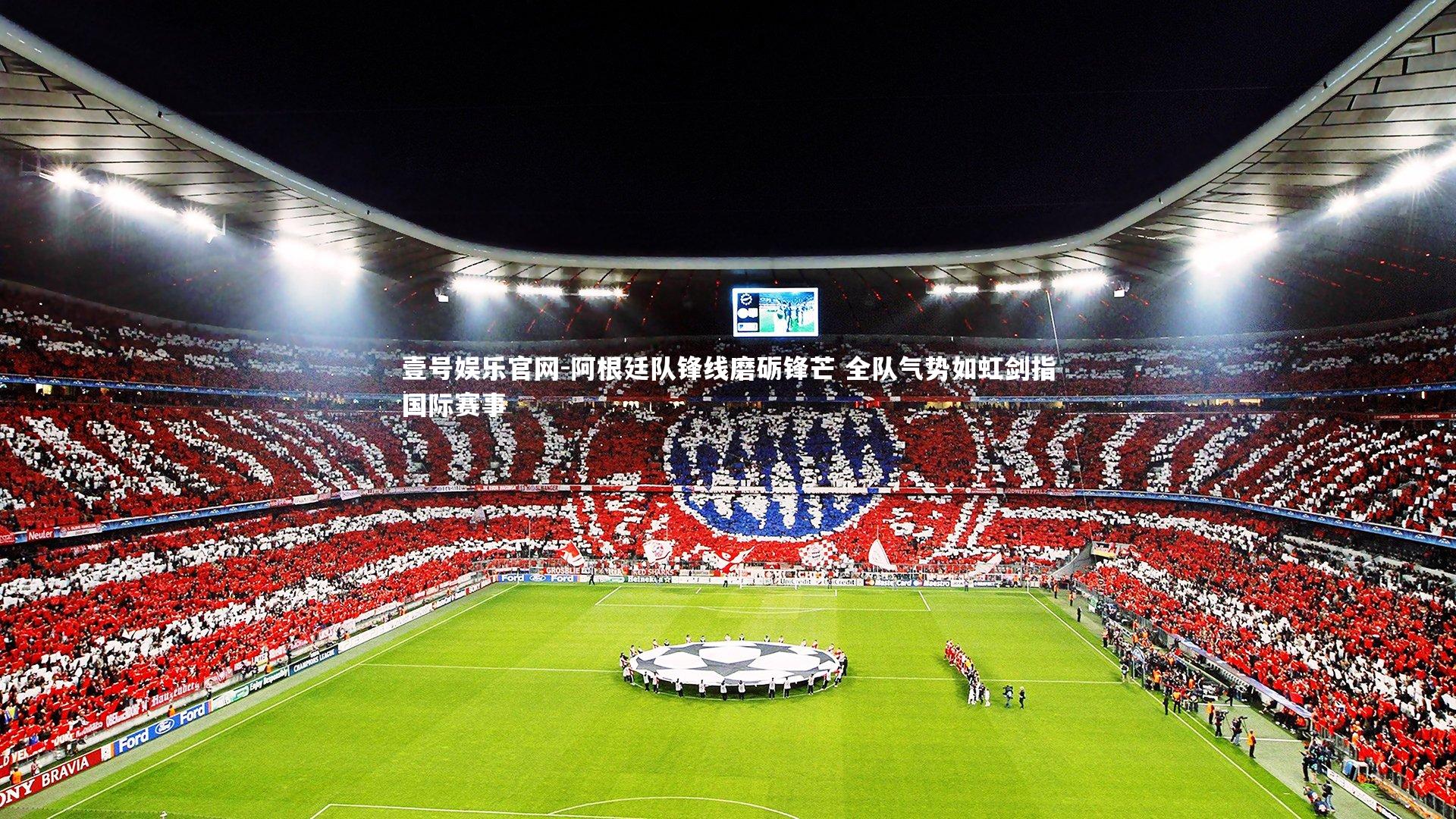 阿根廷队锋线磨砺锋芒 全队气势如虹剑指国际赛事